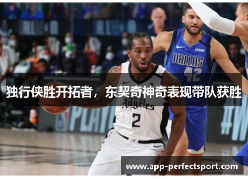 独行侠胜开拓者，东契奇神奇表现带队获胜