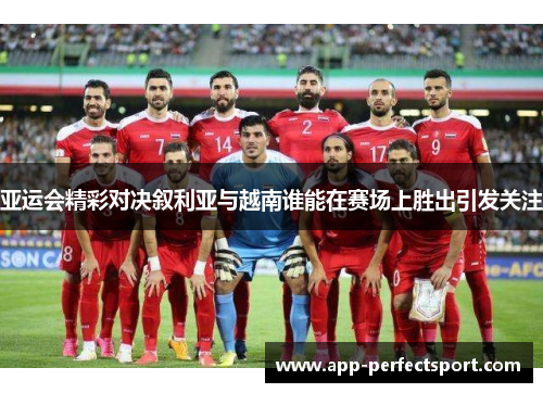 亚运会精彩对决叙利亚与越南谁能在赛场上胜出引发关注