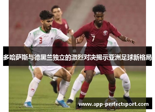 多哈萨斯与德黑兰独立的激烈对决揭示亚洲足球新格局
