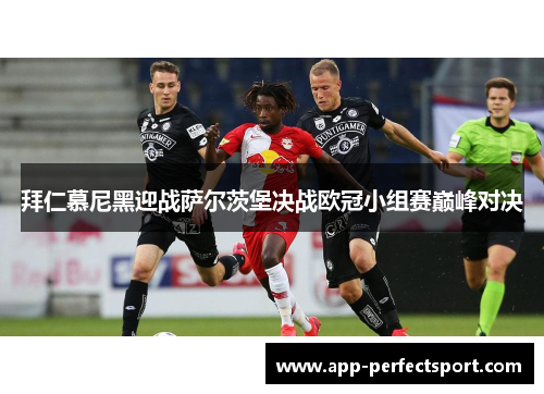 拜仁慕尼黑迎战萨尔茨堡决战欧冠小组赛巅峰对决