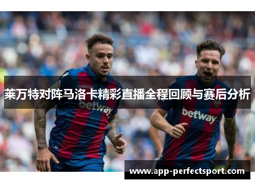 莱万特对阵马洛卡精彩直播全程回顾与赛后分析