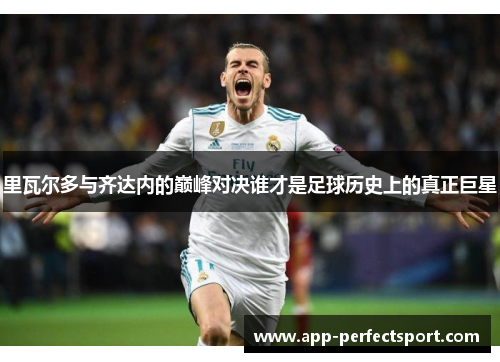 里瓦尔多与齐达内的巅峰对决谁才是足球历史上的真正巨星